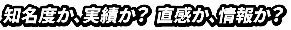 知名度か、実績か? 直感か、情報か?