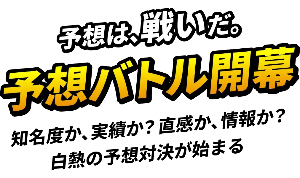 予想は、戦いだ。予想バトル開幕知名度か、実績か?直感か、情報か?白熱の予想対決が始まる